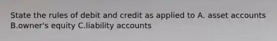 State the rules of debit and credit as applied to A. asset accounts B.owner's equity C.liability accounts