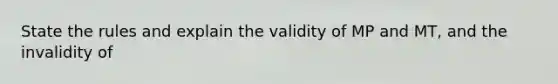 State the rules and explain the validity of MP and MT, and the invalidity of