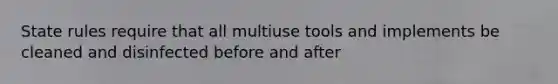 State rules require that all multiuse tools and implements be cleaned and disinfected before and after