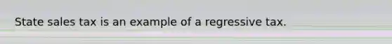 State sales tax is an example of a regressive tax.