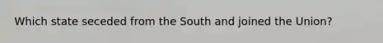 Which state seceded from the South and joined the Union?