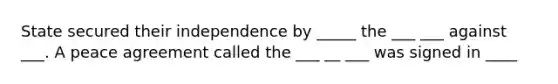 State secured their independence by _____ the ___ ___ against ___. A peace agreement called the ___ __ ___ was signed in ____