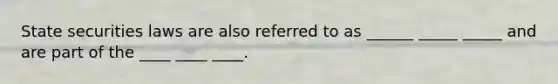 State securities laws are also referred to as ______ _____ _____ and are part of the ____ ____ ____.