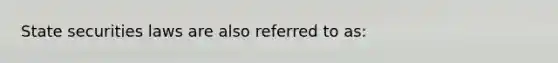 State securities laws are also referred to as: