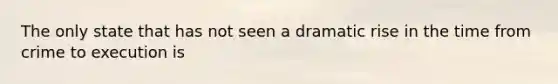 The only state that has not seen a dramatic rise in the time from crime to execution is