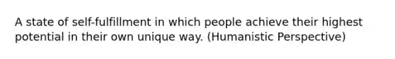 A state of self-fulfillment in which people achieve their highest potential in their own unique way. (Humanistic Perspective)