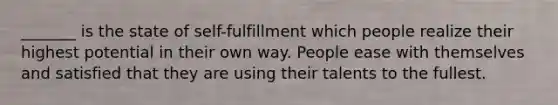 _______ is the state of self-fulfillment which people realize their highest potential in their own way. People ease with themselves and satisfied that they are using their talents to the fullest.