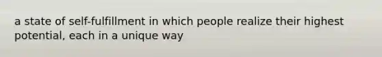 a state of self-fulfillment in which people realize their highest potential, each in a unique way