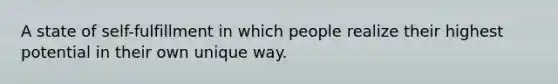 A state of self-fulfillment in which people realize their highest potential in their own unique way.