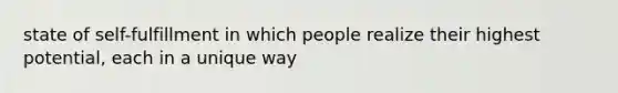 state of self-fulfillment in which people realize their highest potential, each in a unique way