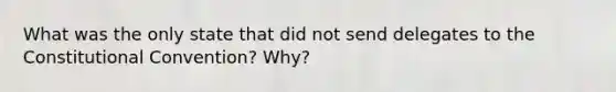 What was the only state that did not send delegates to the Constitutional Convention? Why?