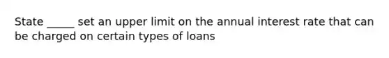 State _____ set an upper limit on the annual interest rate that can be charged on certain types of loans