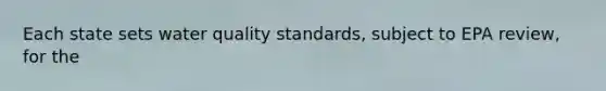 Each state sets water quality standards, subject to EPA review, for the