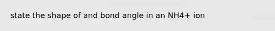 state the shape of and bond angle in an NH4+ ion