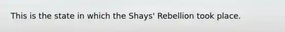 This is the state in which the Shays' Rebellion took place.