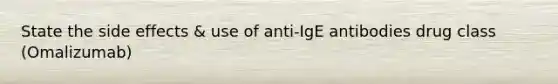 State the side effects & use of anti-IgE antibodies drug class (Omalizumab)