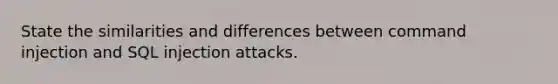 State the similarities and differences between command injection and SQL injection attacks.