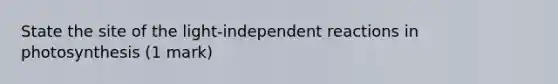 State the site of the light-independent reactions in photosynthesis (1 mark)