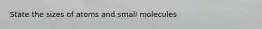 State the sizes of atoms and small molecules