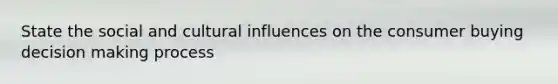 State the social and cultural influences on the consumer buying decision making process