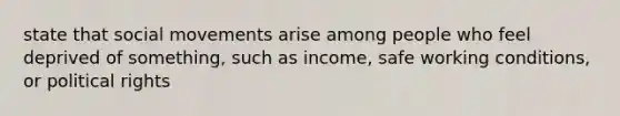 state that social movements arise among people who feel deprived of something, such as income, safe working conditions, or political rights