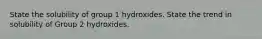 State the solubility of group 1 hydroxides. State the trend in solubility of Group 2 hydroxides.