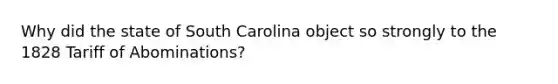 Why did the state of South Carolina object so strongly to the 1828 Tariff of Abominations?