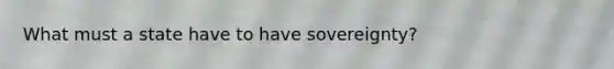 What must a state have to have sovereignty?