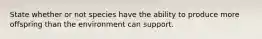 State whether or not species have the ability to produce more offspring than the environment can support.