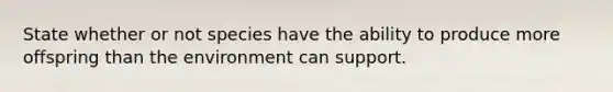 State whether or not species have the ability to produce more offspring than the environment can support.