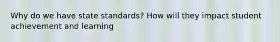 Why do we have state standards? How will they impact student achievement and learning