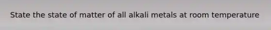 State the state of matter of all alkali metals at room temperature