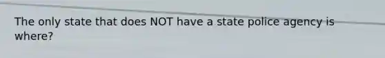 The only state that does NOT have a state police agency is where?