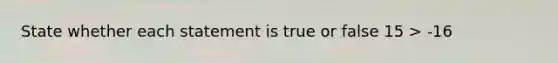 State whether each statement is true or false 15 > -16