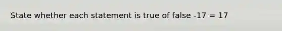 State whether each statement is true of false -17 = 17