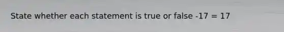 State whether each statement is true or false -17 = 17