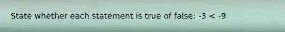 State whether each statement is true of false: -3 < -9