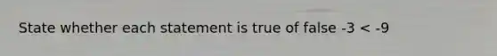 State whether each statement is true of false -3 < -9