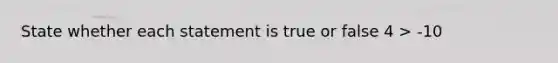 State whether each statement is true or false 4 > -10