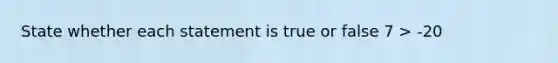 State whether each statement is true or false 7 > -20