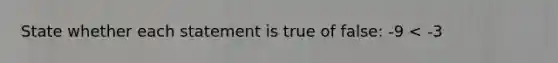 State whether each statement is true of false: -9 < -3