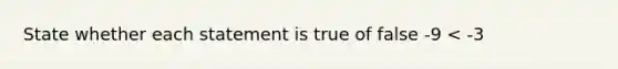 State whether each statement is true of false -9 < -3