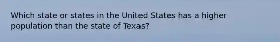 Which state or states in the United States has a higher population than the state of Texas?