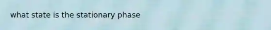 what state is the stationary phase