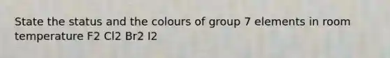 State the status and the colours of group 7 elements in room temperature F2 Cl2 Br2 I2