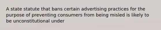 A state statute that bans certain advertising practices for the purpose of preventing consumers from being misled is likely to be unconstitutional under