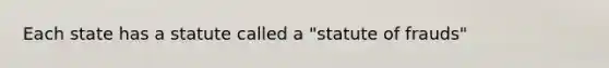 Each state has a statute called a "statute of frauds"