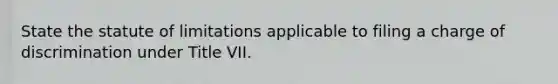 State the statute of limitations applicable to filing a charge of discrimination under Title VII.