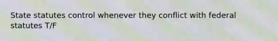 State statutes control whenever they conflict with federal statutes T/F