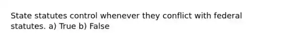 State statutes control whenever they conflict with federal statutes. a) True b) False